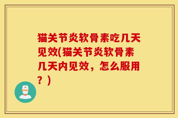 猫关节炎软骨素吃几天见效(猫关节炎软骨素几天内见效，怎么服用？)