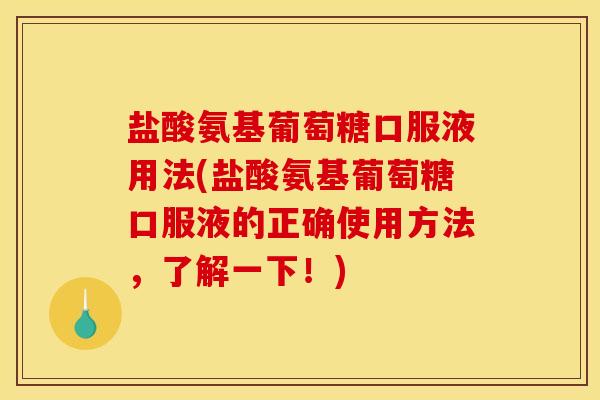 盐酸氨基葡萄糖口服液用法(盐酸氨基葡萄糖口服液的正确使用方法，了解一下！)
