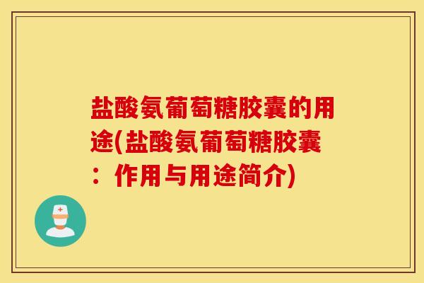 盐酸氨葡萄糖胶囊的用途(盐酸氨葡萄糖胶囊：作用与用途简介)
