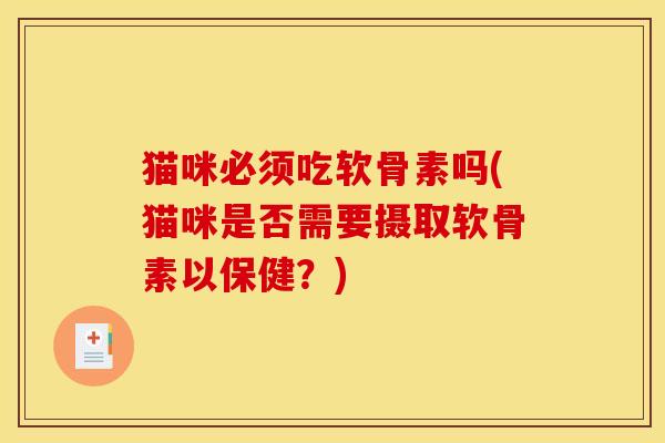 猫咪必须吃软骨素吗(猫咪是否需要摄取软骨素以保健？)
