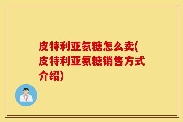 皮特利亚氨糖怎么卖(皮特利亚氨糖销售方式介绍)