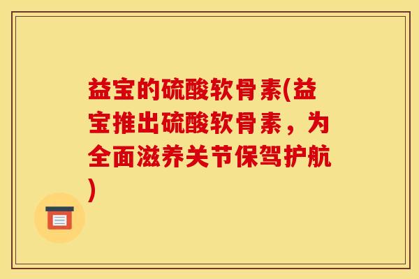益宝的硫酸软骨素(益宝推出硫酸软骨素，为全面滋养关节保驾护航)