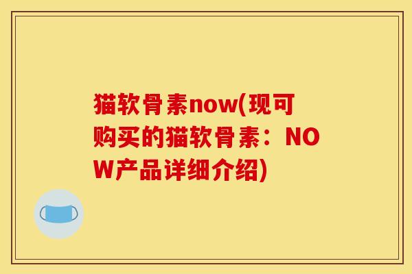 猫软骨素now(现可购买的猫软骨素：NOW产品详细介绍)