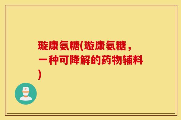 璇康氨糖(璇康氨糖，一种可降解的药物辅料)