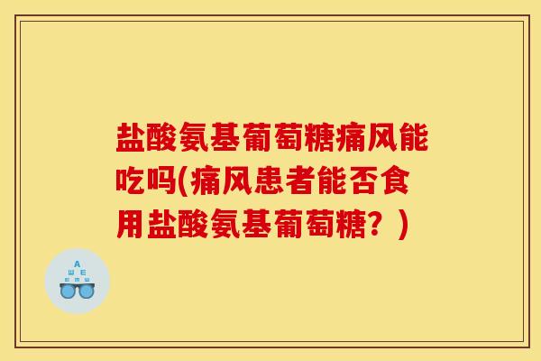 盐酸氨基葡萄糖痛风能吃吗(痛风患者能否食用盐酸氨基葡萄糖？)