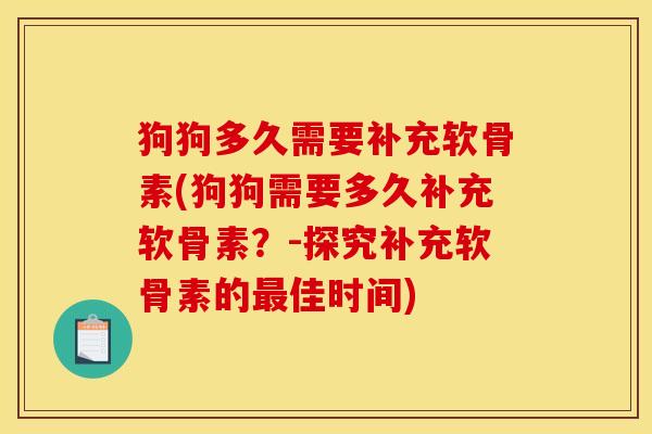 狗狗多久需要补充软骨素(狗狗需要多久补充软骨素？-探究补充软骨素的最佳时间)