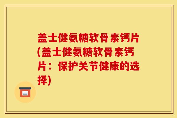 盖士健氨糖软骨素钙片(盖士健氨糖软骨素钙片：保护关节健康的选择)