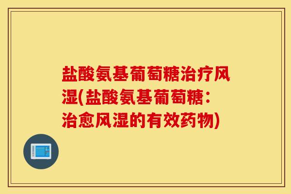 盐酸氨基葡萄糖治疗风湿(盐酸氨基葡萄糖：治愈风湿的有效药物)