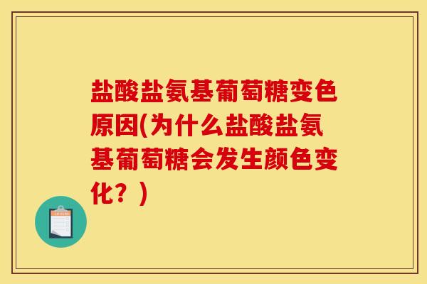 盐酸盐氨基葡萄糖变色原因(为什么盐酸盐氨基葡萄糖会发生颜色变化？)