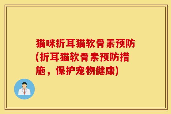 猫咪折耳猫软骨素预防(折耳猫软骨素预防措施，保护宠物健康)