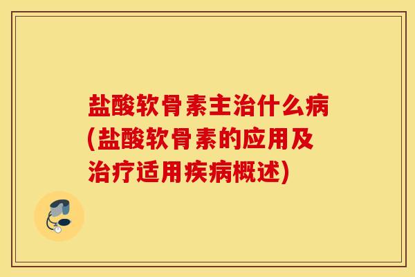 盐酸软骨素主治什么病(盐酸软骨素的应用及治疗适用疾病概述)
