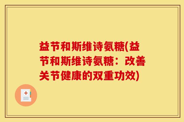 益节和斯维诗氨糖(益节和斯维诗氨糖：改善关节健康的双重功效)