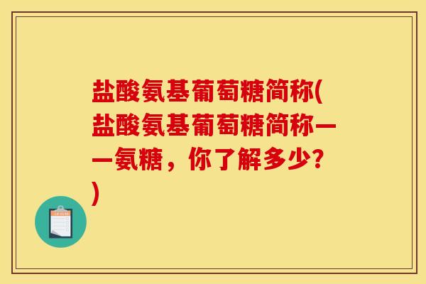 盐酸氨基葡萄糖简称(盐酸氨基葡萄糖简称——氨糖，你了解多少？)