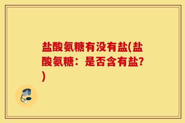 盐酸氨糖有没有盐(盐酸氨糖:是否含有盐?) 盐酸氨糖有没有盐(盐酸氨糖:是否含有盐?)