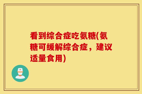 看到综合症吃氨糖(氨糖可缓解综合症，建议适量食用)