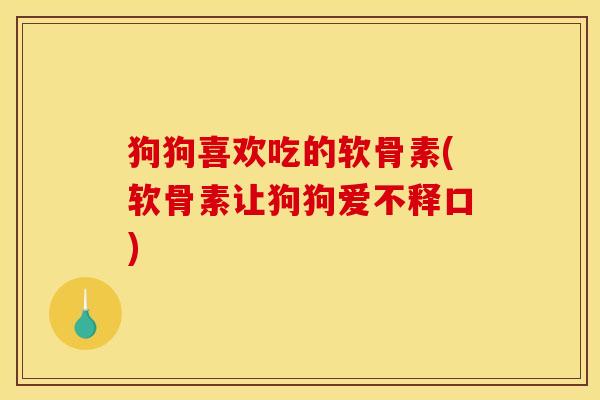 狗狗喜欢吃的软骨素(软骨素让狗狗爱不释口)