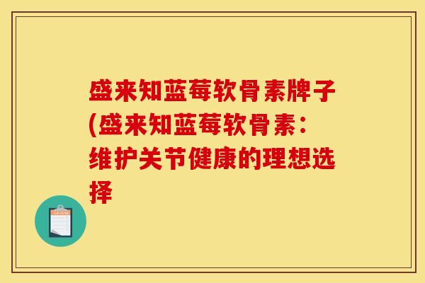 盛来知蓝莓软骨素牌子(盛来知蓝莓软骨素：维护关节健康的理想选择