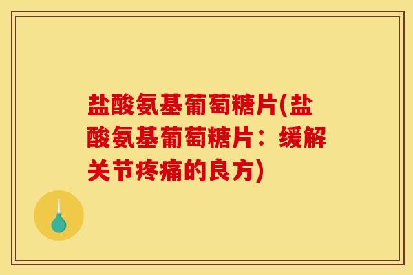 盐酸氨基葡萄糖片(盐酸氨基葡萄糖片：缓解关节疼痛的良方)