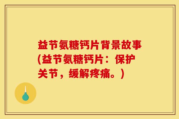 益节氨糖钙片背景故事(益节氨糖钙片：保护关节，缓解疼痛。)