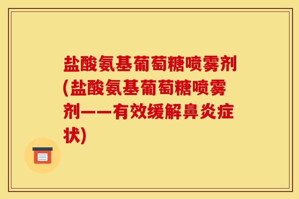 盐酸氨基葡萄糖喷雾剂(盐酸氨基葡萄糖喷雾剂——有效缓解鼻炎症状)