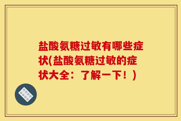 盐酸氨糖过敏有哪些症状(盐酸氨糖过敏的症状大全：了解一下！)