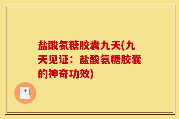 盐酸氨糖胶囊九天(九天见证：盐酸氨糖胶囊的神奇功效)