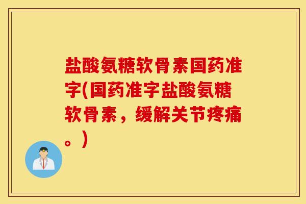 盐酸氨糖软骨素国药准字(国药准字盐酸氨糖软骨素，缓解关节疼痛。)