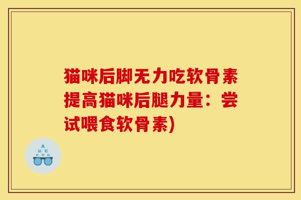 猫咪后脚无力吃软骨素提高猫咪后腿力量：尝试喂食软骨素)