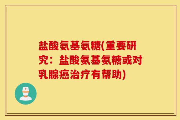 盐酸氨基氨糖(重要研究：盐酸氨基氨糖或对乳腺癌治疗有帮助)
