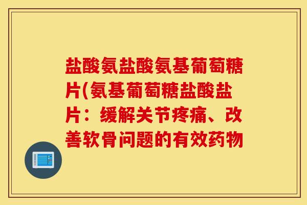 盐酸氨盐酸氨基葡萄糖片(氨基葡萄糖盐酸盐片：缓解关节疼痛、改善软骨问题的有效药物