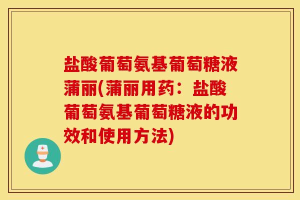 盐酸葡萄氨基葡萄糖液蒲丽(蒲丽用药：盐酸葡萄氨基葡萄糖液的功效和使用方法)