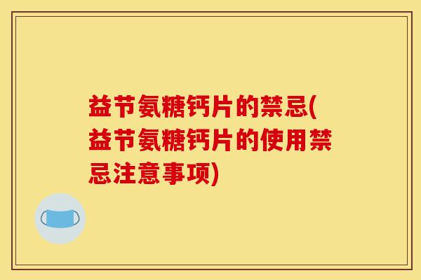 益节氨糖钙片的禁忌(益节氨糖钙片的使用禁忌注意事项)