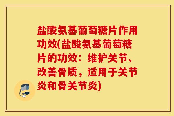 盐酸氨基葡萄糖片作用功效(盐酸氨基葡萄糖片的功效：维护关节、改善骨质，适用于关节炎和骨关节炎)
