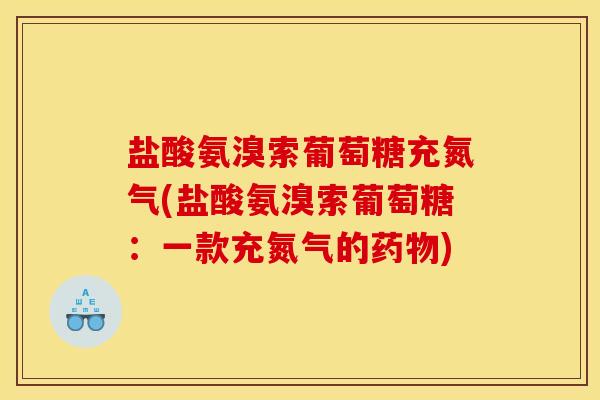 盐酸氨溴索葡萄糖充氮气(盐酸氨溴索葡萄糖：一款充氮气的药物)