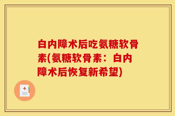 白内障术后吃氨糖软骨素(氨糖软骨素：白内障术后恢复新希望)
