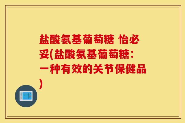 盐酸氨基葡萄糖 怡必妥(盐酸氨基葡萄糖：一种有效的关节保健品)