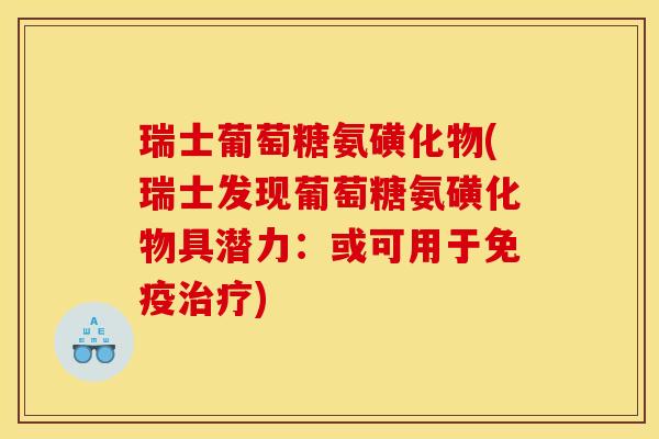 瑞士葡萄糖氨磺化物(瑞士发现葡萄糖氨磺化物具潜力：或可用于免疫治疗)