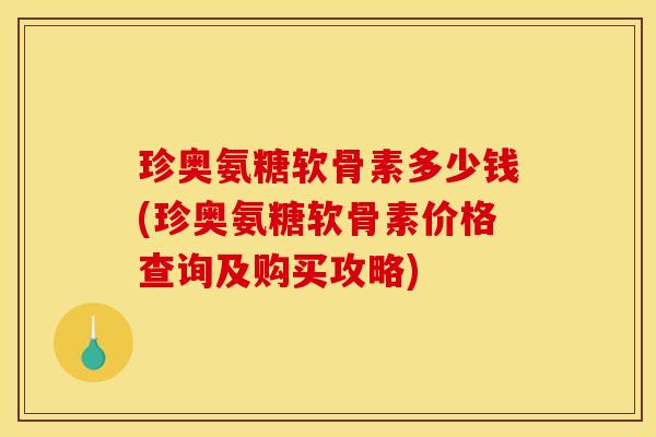 珍奥氨糖软骨素多少钱(珍奥氨糖软骨素价格查询及购买攻略)