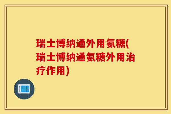 瑞士博纳通外用氨糖(瑞士博纳通氨糖外用治疗作用)