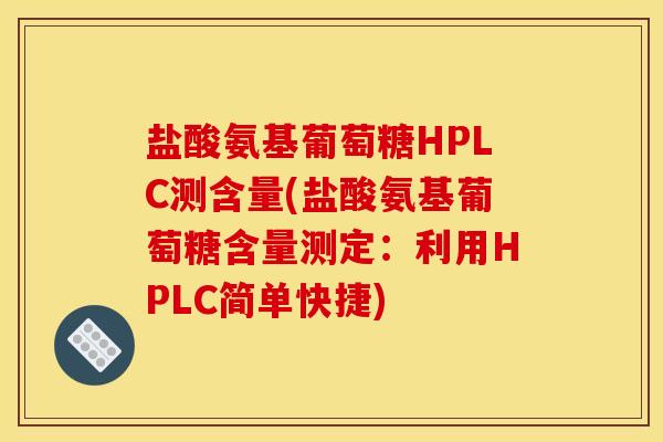 盐酸氨基葡萄糖HPLC测含量(盐酸氨基葡萄糖含量测定：利用HPLC简单快捷)