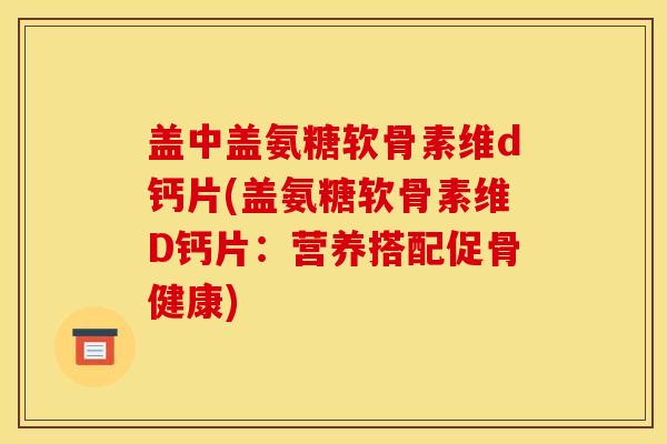 盖中盖氨糖软骨素维d钙片(盖氨糖软骨素维D钙片：营养搭配促骨健康)