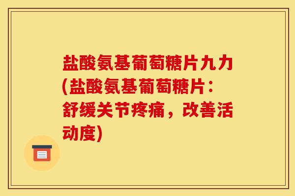 盐酸氨基葡萄糖片九力(盐酸氨基葡萄糖片：舒缓关节疼痛，改善活动度)