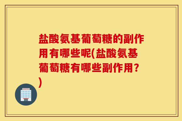 盐酸氨基葡萄糖的副作用有哪些呢(盐酸氨基葡萄糖有哪些副作用？)