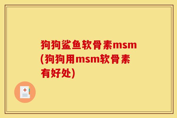 狗狗鲨鱼软骨素msm(狗狗用msm软骨素有好处)
