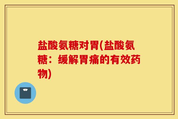 盐酸氨糖对胃(盐酸氨糖：缓解胃痛的有效药物)