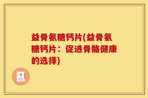 益骨氨糖钙片(益骨氨糖钙片：促进骨骼健康的选择)