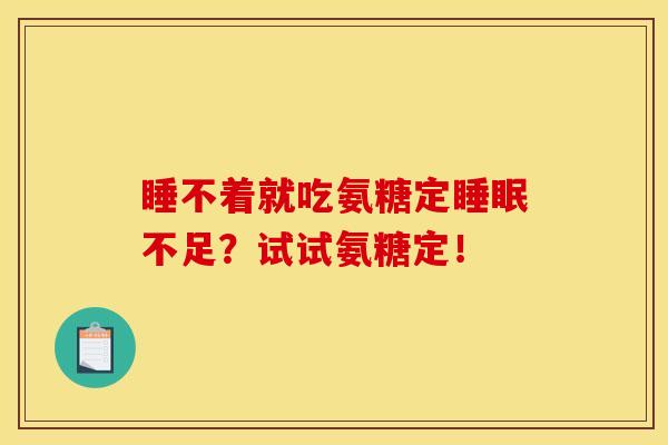 睡不着就吃氨糖定睡眠不足？试试氨糖定！