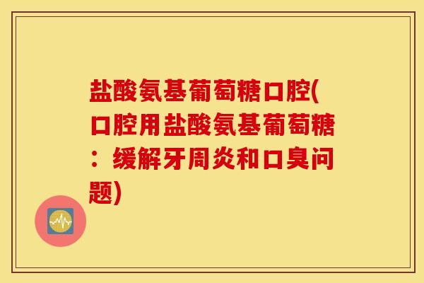 盐酸氨基葡萄糖口腔(口腔用盐酸氨基葡萄糖：缓解牙周炎和口臭问题)