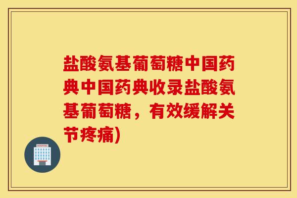 盐酸氨基葡萄糖中国药典中国药典收录盐酸氨基葡萄糖，有效缓解关节疼痛)