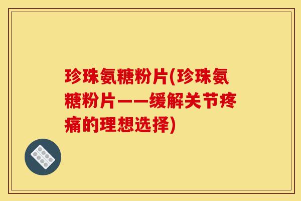 珍珠氨糖粉片(珍珠氨糖粉片——缓解关节疼痛的理想选择)